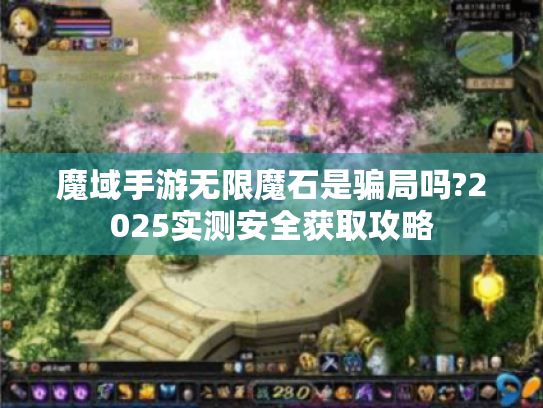 魔域手游无限魔石是骗局吗?2025实测安全获取攻略 魔域手游无限魔石是骗局吗?2025实测安全获取攻略