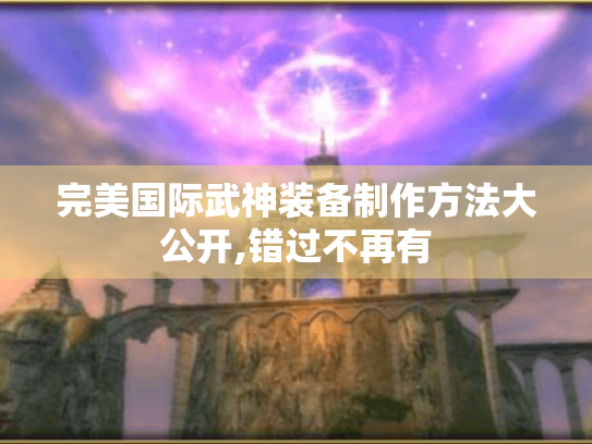完美国际武神装备制作方法大公开,错过不再有 完美国际武神装备制作方法大公开,错过不再有