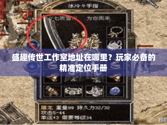 盛趣传世工作室地址在哪里？玩家必备的精准定位手册