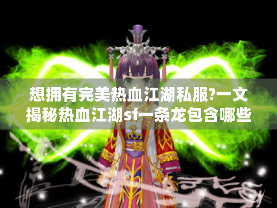 想拥有完美热血江湖私服?一文揭秘热血江湖sf一条龙包含哪些服务! 想拥有完美热血江湖私服?一文揭秘热血江湖sf一条龙包含哪些服务!