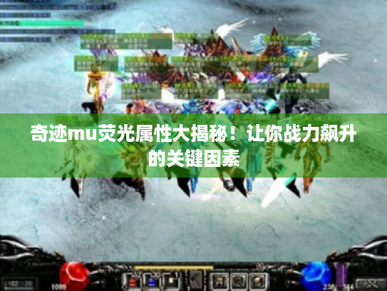 奇迹mu荧光属性大揭秘!让你战力飙升的关键因素 奇迹mu荧光属性大揭秘!让你战力飙升的关键因素