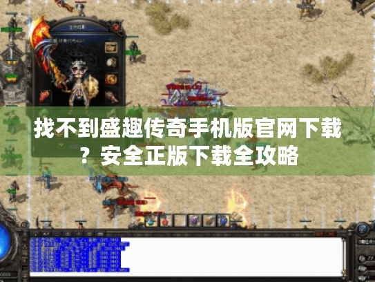 找不到盛趣传奇手机版官网下载?安全正版下载全攻略 找不到盛趣传奇手机版官网下载?安全正版下载全攻略