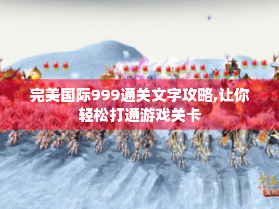 完美国际999通关文字攻略,让你轻松打通游戏关卡