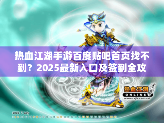 热血江湖手游百度贴吧首页找不到?2025最新入口及签到全攻略 热血江湖手游百度贴吧首页找不到?2025最新入口及签到全攻略