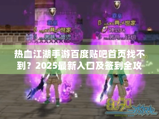 热血江湖手游百度贴吧首页找不到?2025最新入口及签到全攻略 热血江湖手游百度贴吧首页找不到?2025最新入口及签到全攻略