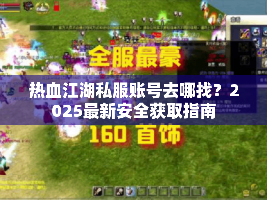 热血江湖私服账号去哪找?2025最新安全获取指南 热血江湖私服账号去哪找?2025最新安全获取指南