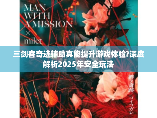 三剑客奇迹辅助真能提升游戏体验?深度解析2025年安全玩法