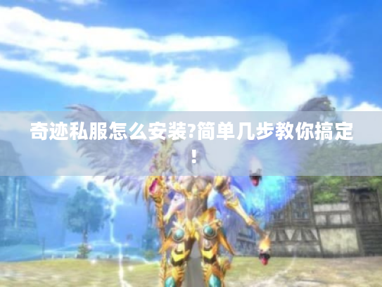 奇迹私服怎么安装?简单几步教你搞定! 奇迹私服怎么安装?简单几步教你搞定!