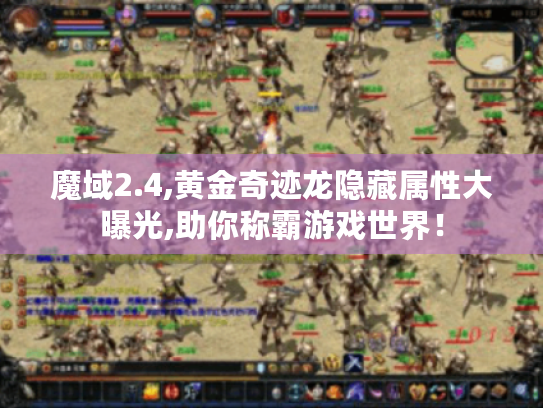 魔域2.4,黄金奇迹龙隐藏属性大曝光,助你称霸游戏世界! 魔域2.4,黄金奇迹龙隐藏属性大曝光,助你称霸游戏世界!