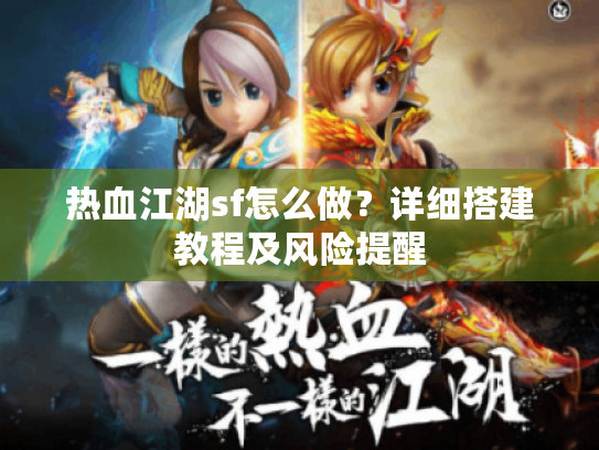热血江湖sf怎么做?详细搭建教程及风险提醒 热血江湖sf怎么做?详细搭建教程及风险提醒
