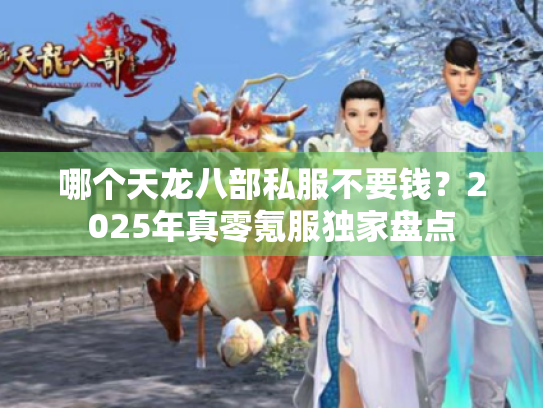 哪个天龙八部私服不要钱?2025年真零氪服独家盘点 哪个天龙八部私服不要钱?2025年真零氪服独家盘点