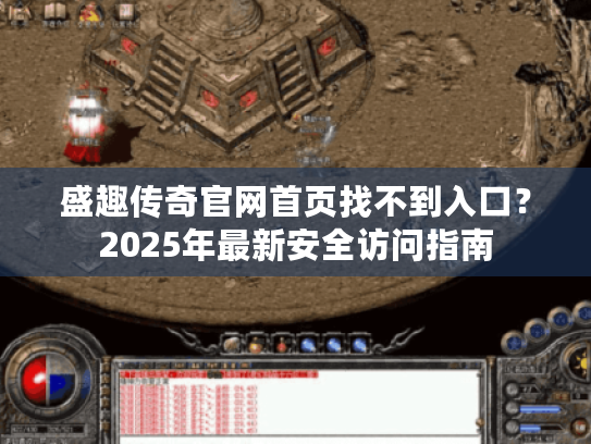 盛趣传奇官网首页找不到入口?2025年最新安全访问指南 盛趣传奇官网首页找不到入口?2025年最新安全访问指南