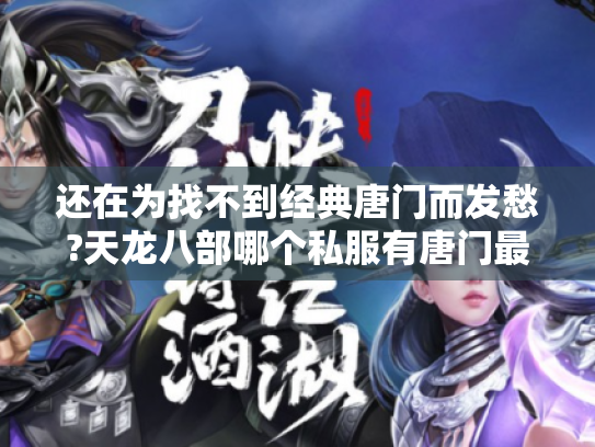 还在为找不到经典唐门而发愁?天龙八部哪个私服有唐门最原汁原味 还在为找不到经典唐门而发愁?天龙八部哪个私服有唐门最原汁原味