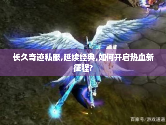 长久奇迹私服,延续经典,如何开启热血新征程? 长久奇迹私服,延续经典,如何开启热血新征程?