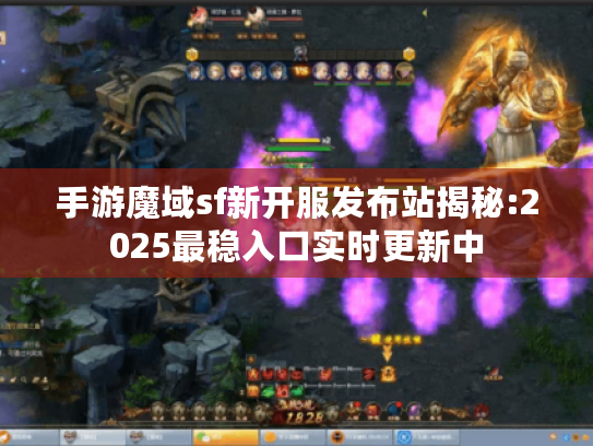 手游魔域sf新开服发布站揭秘:2025最稳入口实时更新中 手游魔域sf新开服发布站揭秘:2025最稳入口实时更新中
