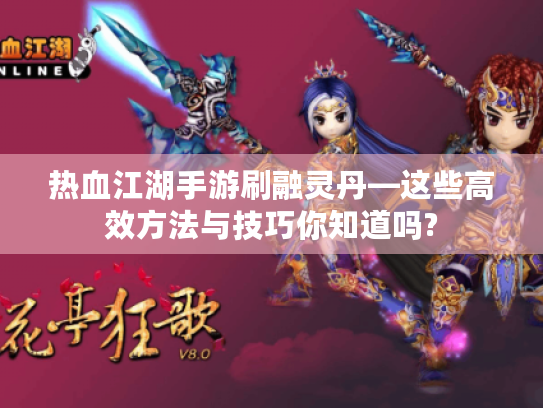 热血江湖手游刷融灵丹—这些高效方法与技巧你知道吗?