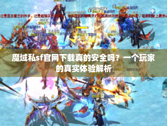 魔域私sf官网下载真的安全吗?一个玩家的真实体验解析 魔域私sf官网下载真的安全吗?一个玩家的真实体验解析