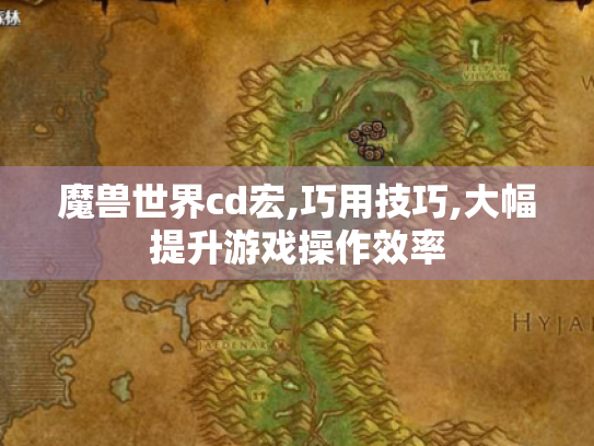 魔兽世界cd宏,巧用技巧,大幅提升游戏操作效率 魔兽世界cd宏,巧用技巧,大幅提升游戏操作效率
