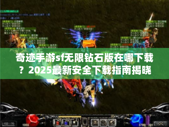 奇迹手游sf无限钻石版在哪下载?2025最新安全下载指南揭晓 奇迹手游sf无限钻石版在哪下载?2025最新安全下载指南揭晓