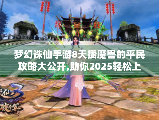 梦幻诛仙手游8天攒魔兽的平民攻略大公开,助你2025轻松上手! 梦幻诛仙手游8天攒魔兽的平民攻略大公开,助你2025轻松上手!