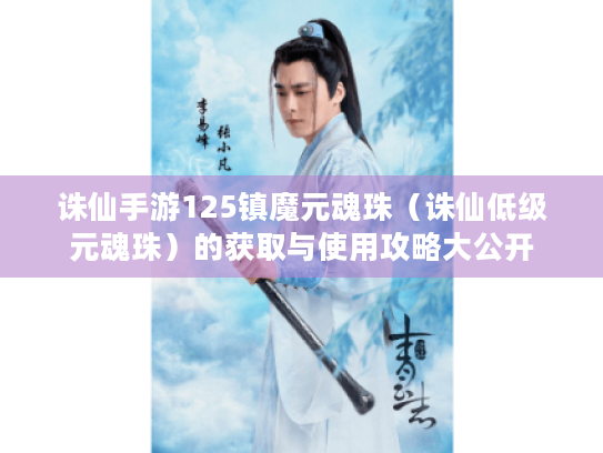 诛仙手游125镇魔元魂珠(诛仙低级元魂珠)的获取与使用攻略大公开 诛仙手游125镇魔元魂珠(诛仙低级元魂珠)的获取与使用攻略大公开