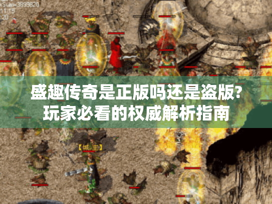盛趣传奇是正版吗还是盗版?玩家必看的权威解析指南 盛趣传奇是正版吗还是盗版?玩家必看的权威解析指南
