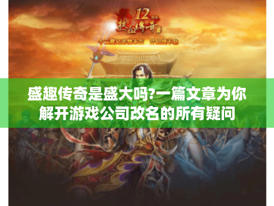 盛趣传奇是盛大吗?一篇文章为你解开游戏公司改名的所有疑问 盛趣传奇是盛大吗?一篇文章为你解开游戏公司改名的所有疑问