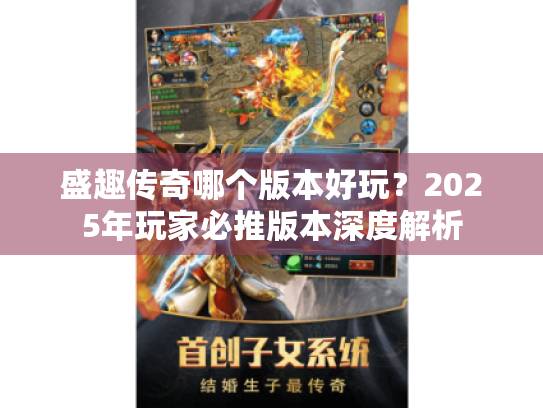 盛趣传奇哪个版本好玩?2025年玩家必推版本深度解析 盛趣传奇哪个版本好玩?2025年玩家必推版本深度解析