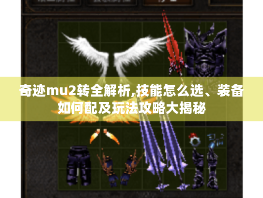 奇迹mu2转全解析,技能怎么选、装备如何配及玩法攻略大揭秘 奇迹mu2转全解析,技能怎么选、装备如何配及玩法攻略大揭秘