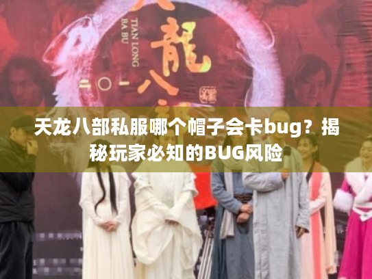 天龙八部私服哪个帽子会卡bug?揭秘玩家必知的BUG风险 天龙八部私服哪个帽子会卡bug?揭秘玩家必知的BUG风险