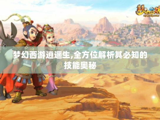 梦幻西游逍遥生,全方位解析其必知的技能奥秘 梦幻西游逍遥生,全方位解析其必知的技能奥秘