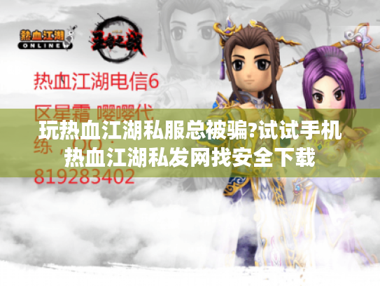 玩热血江湖私服总被骗?试试手机热血江湖私发网找安全下载