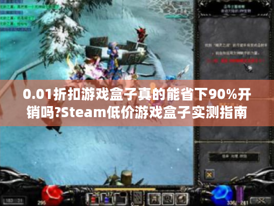 0.01折扣游戏盒子真的能省下90%开销吗?Steam低价游戏盒子实测指南 0.01折扣游戏盒子真的能省下90%开销吗?Steam低价游戏盒子实测指南