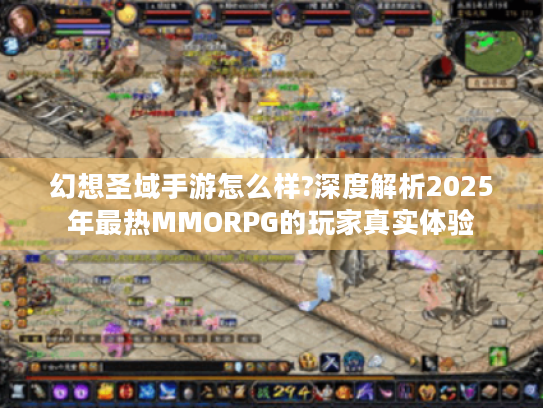 幻想圣域手游怎么样?深度解析2025年最热MMORPG的玩家真实体验
