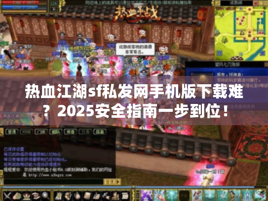 热血江湖sf私发网手机版下载难?2025安全指南一步到位! 热血江湖sf私发网手机版下载难?2025安全指南一步到位!