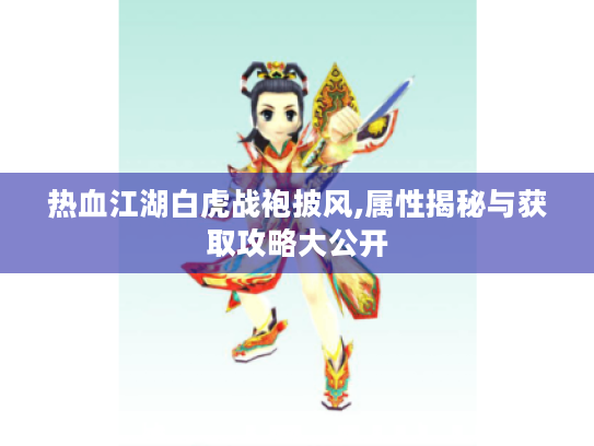 热血江湖白虎战袍披风,属性揭秘与获取攻略大公开 热血江湖白虎战袍披风,属性揭秘与获取攻略大公开