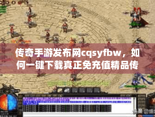 传奇手游发布网cqsyfbw,如何一键下载真正免充值精品传奇手游? 传奇手游发布网cqsyfbw,如何一键下载真正免充值精品传奇手游?