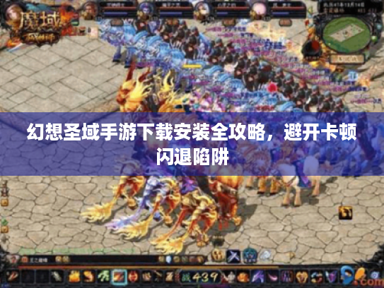 幻想圣域手游下载安装全攻略,避开卡顿闪退陷阱 幻想圣域手游下载安装全攻略,避开卡顿闪退陷阱