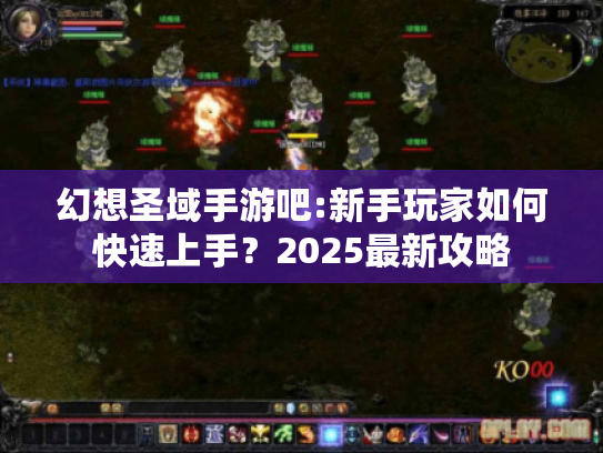 幻想圣域手游吧:新手玩家如何快速上手?2025最新攻略 幻想圣域手游吧:新手玩家如何快速上手?2025最新攻略