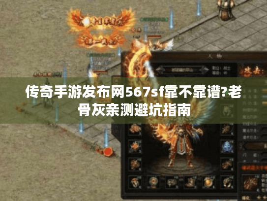 传奇手游发布网567sf靠不靠谱?老骨灰亲测避坑指南 传奇手游发布网567sf靠不靠谱?老骨灰亲测避坑指南