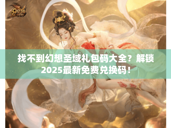 找不到幻想圣域礼包码大全?解锁2025最新免费兑换码! 找不到幻想圣域礼包码大全?解锁2025最新免费兑换码!