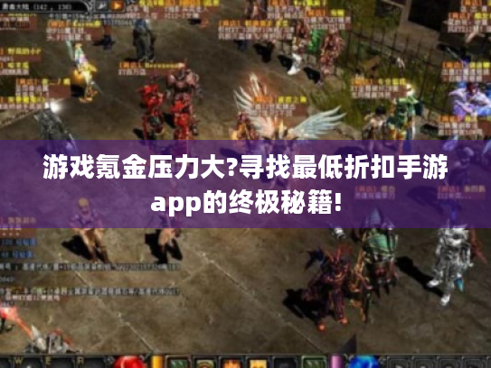 游戏氪金压力大?寻找最低折扣手游app的终极秘籍! 游戏氪金压力大?寻找最低折扣手游app的终极秘籍!