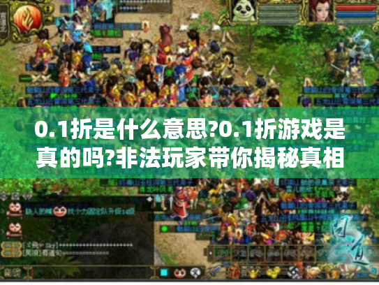 0.1折是什么意思?0.1折游戏是真的吗?非法玩家带你揭秘真相 0.1折是什么意思?0.1折游戏是真的吗?非法玩家带你揭秘真相