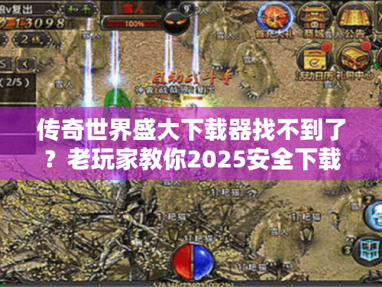 传奇世界盛大下载器找不到了?老玩家教你2025安全下载攻略 传奇世界盛大下载器找不到了?老玩家教你2025安全下载攻略