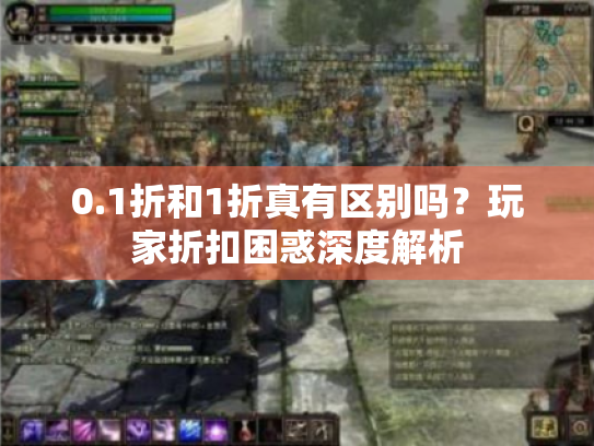 0.1折和1折真有区别吗?玩家折扣困惑深度解析 0.1折和1折真有区别吗?玩家折扣困惑深度解析