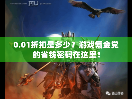 0.01折扣是多少?游戏氪金党的省钱密码在这里! 0.01折扣是多少?游戏氪金党的省钱密码在这里!