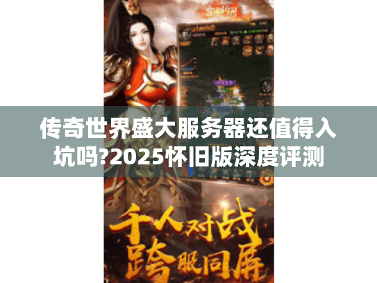 传奇世界盛大服务器还值得入坑吗?2025怀旧版深度评测 传奇世界盛大服务器还值得入坑吗?2025怀旧版深度评测