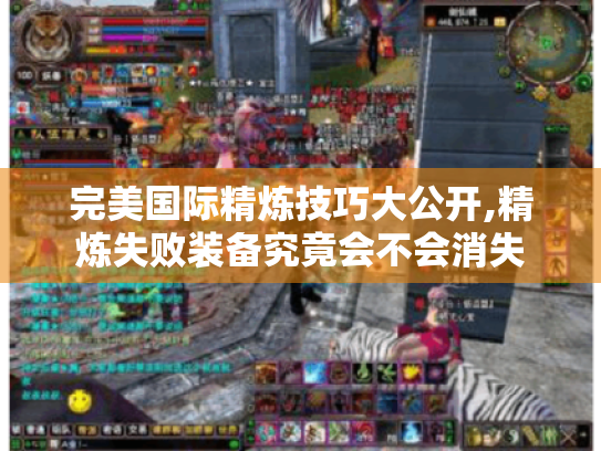 完美国际精炼技巧大公开,精炼失败装备究竟会不会消失 完美国际精炼技巧大公开,精炼失败装备究竟会不会消失
