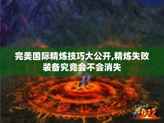完美国际精炼技巧大公开,精炼失败装备究竟会不会消失 完美国际精炼技巧大公开,精炼失败装备究竟会不会消失