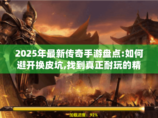 2025年最新传奇手游盘点:如何避开换皮坑,找到真正耐玩的精品? 2025年最新传奇手游盘点:如何避开换皮坑,找到真正耐玩的精品?
